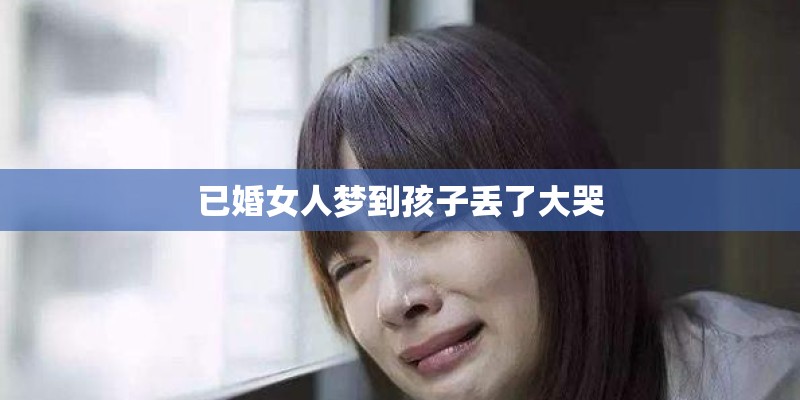 已婚女人梦到孩子丢了大哭