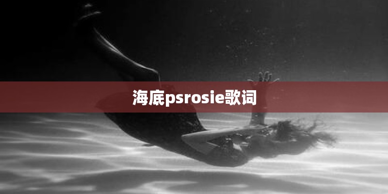 海底psrosie歌词