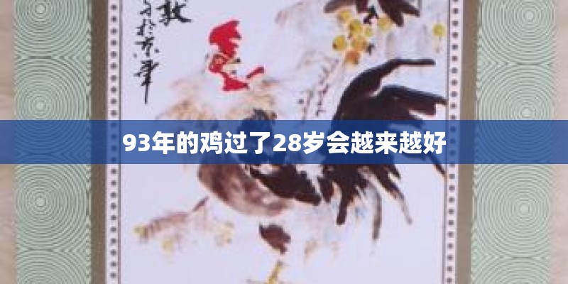 93年的鸡过了28岁会越来越好 93年的鸡过了28岁会越来越好