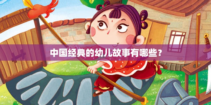 中国经典的幼儿故事有哪些？