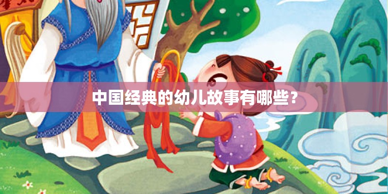 中国经典的幼儿故事有哪些？