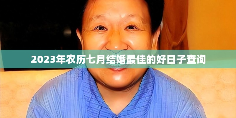 2023年农历七月结婚最佳的好日子查询