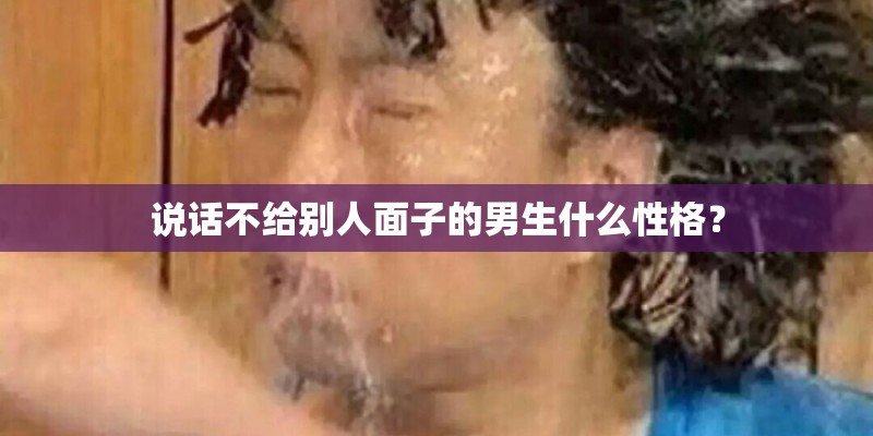 说话不给别人面子的男生什么性格？