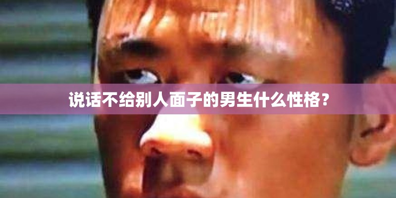 说话不给别人面子的男生什么性格？
