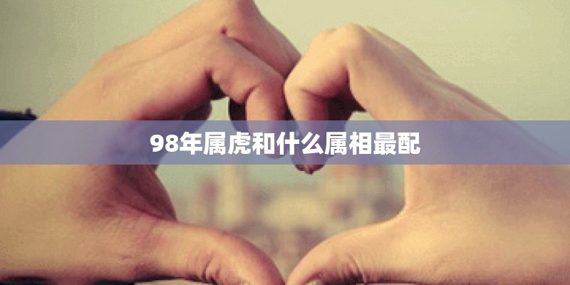 98年属虎和什么属相最配