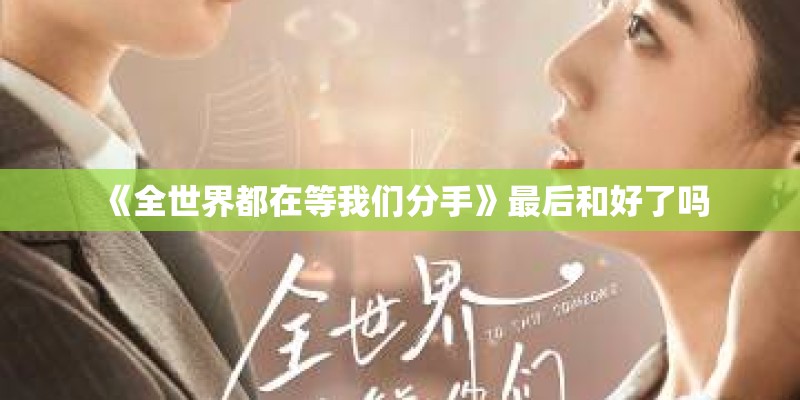 《全世界都在等我们分手》最后和好了吗
