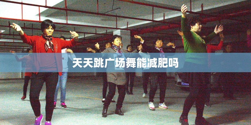 天天跳广场舞能减肥吗
