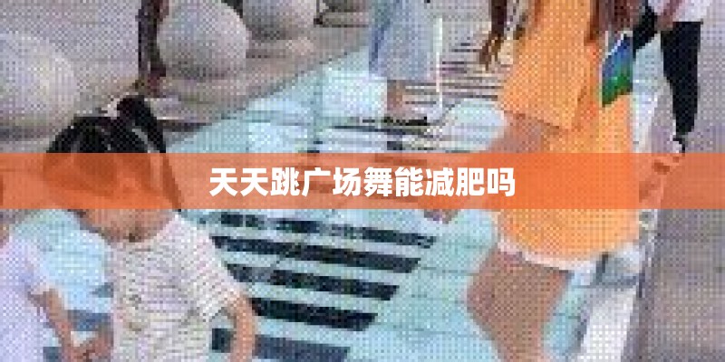 天天跳广场舞能减肥吗