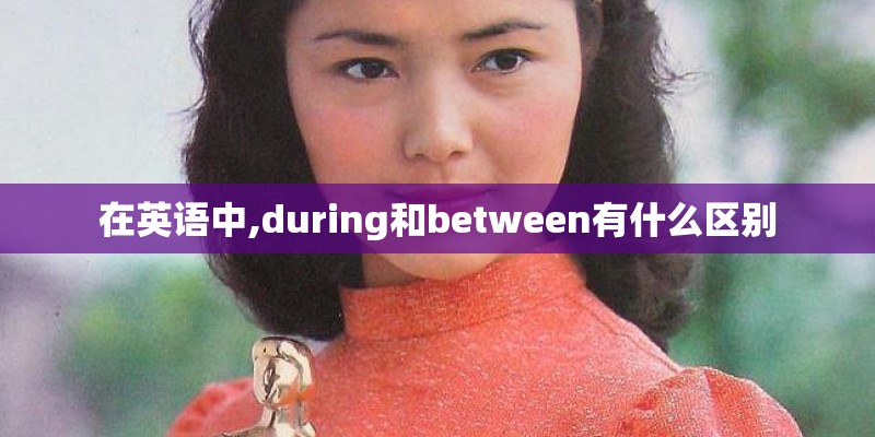 在英语中,during和between有什么区别