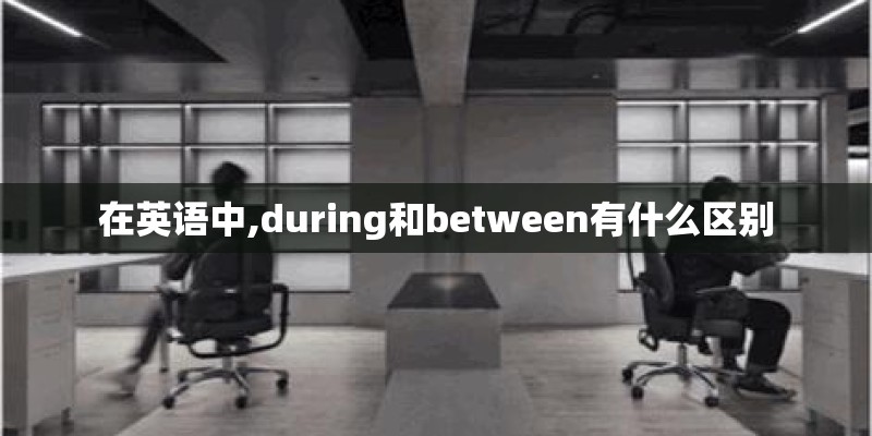 在英语中,during和between有什么区别