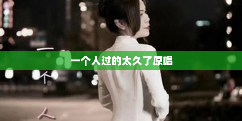 一个人过的太久了原唱 一个人过的太久了原唱