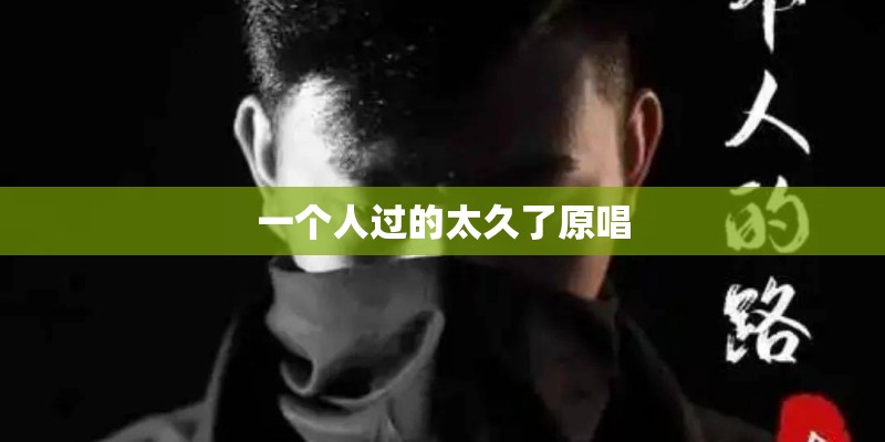 一个人过的太久了原唱 一个人过的太久了原唱