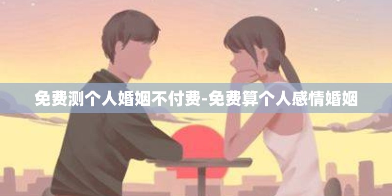 免费测个人婚姻不付费-免费算个人感情婚姻 免费测个人婚姻不付费-免费算个人感情婚姻