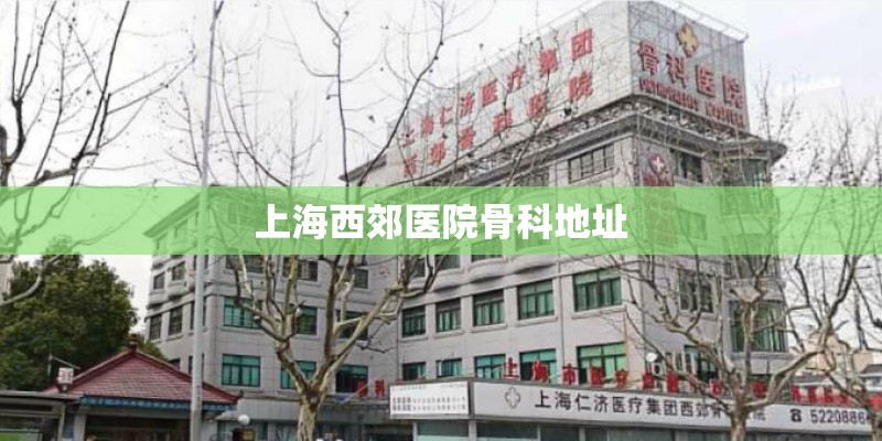 上海西郊医院骨科地址