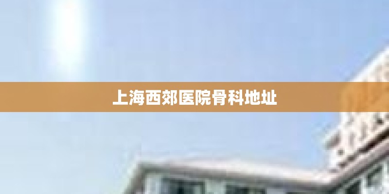 上海西郊医院骨科地址