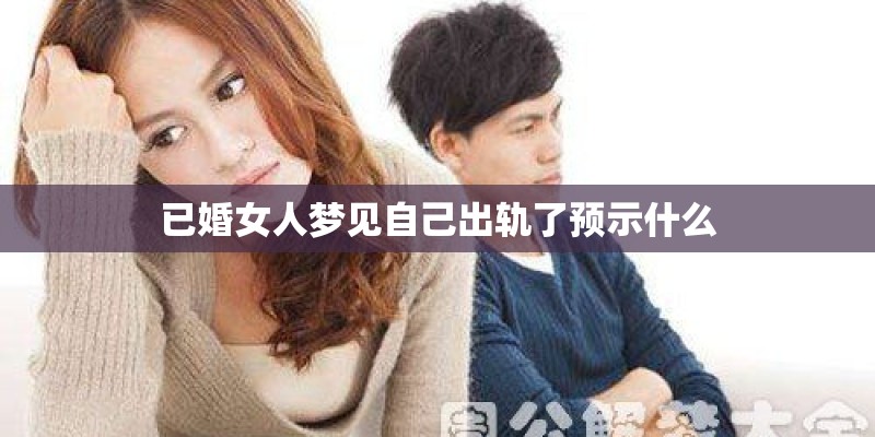 已婚女人梦见自己出轨了预示什么