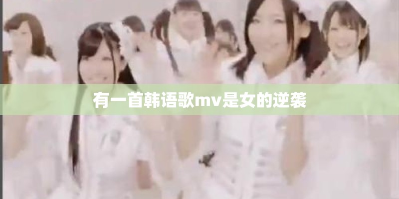 有一首韩语歌mv是女的逆袭