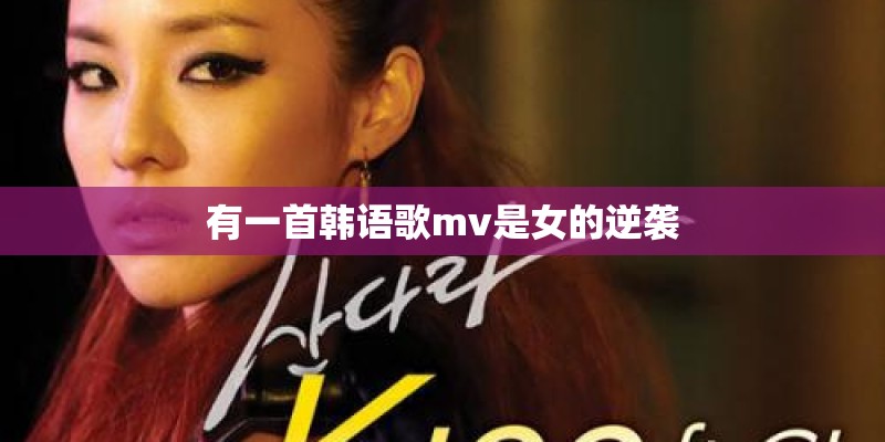 有一首韩语歌mv是女的逆袭