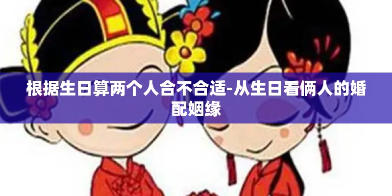根据生日算两个人合不合适-从生日看俩人的婚配姻缘