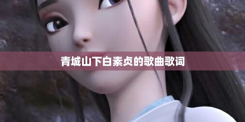 青城山下白素贞的歌曲歌词 青城山下白素贞的歌曲歌词
