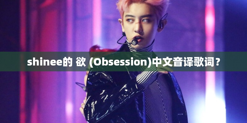 shinee的 欲 (Obsession)中文音译歌词？