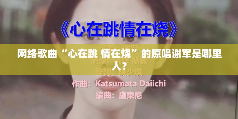 网络歌曲“心在跳 情在烧”的原唱谢军是哪里人? 网络歌曲“心在跳 情在烧”的原唱谢军是哪里人?