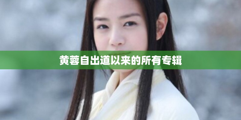 黄蓉自出道以来的所有专辑 黄蓉自出道以来的所有专辑