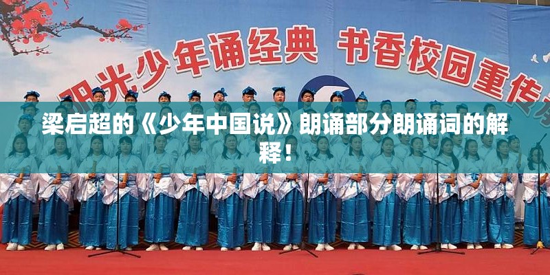 梁启超的《少年中国说》朗诵部分朗诵词的解释！
