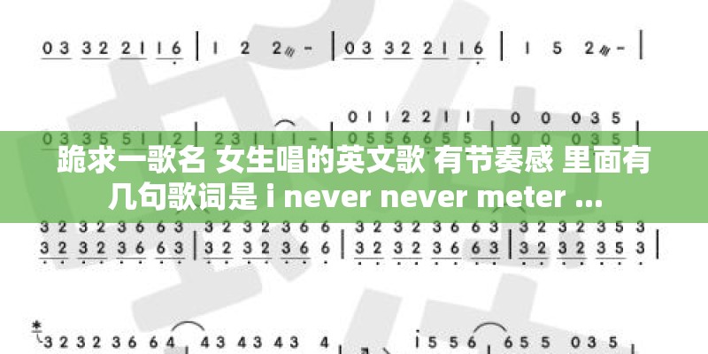 跪求一歌名 女生唱的英文歌 有节奏感 里面有几句歌词是 i never never meter ...