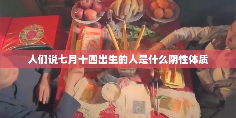 人们说七月十四出生的人是什么阴性体质