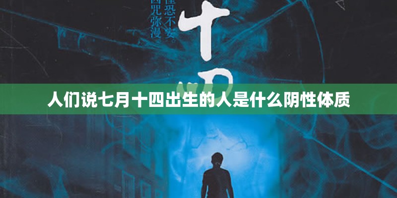 人们说七月十四出生的人是什么阴性体质