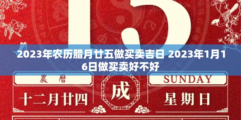 2023年农历腊月廿五做买卖吉日 2023年1月16日做买卖好不好