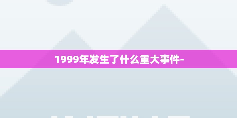 1999年发生了什么重大事件-