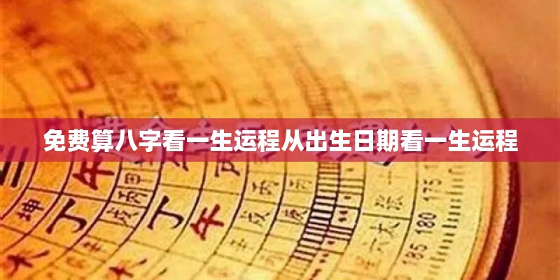 免费算八字看一生运程从出生日期看一生运程