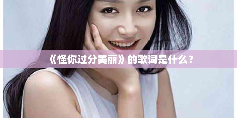 《怪你过分美丽》的歌词是什么？