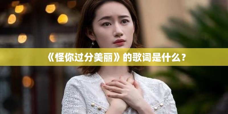 《怪你过分美丽》的歌词是什么？