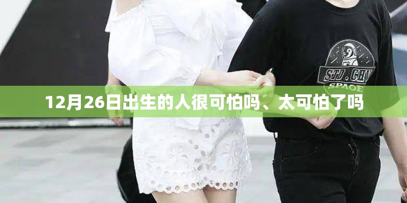 12月26日出生的人很可怕吗、太可怕了吗
