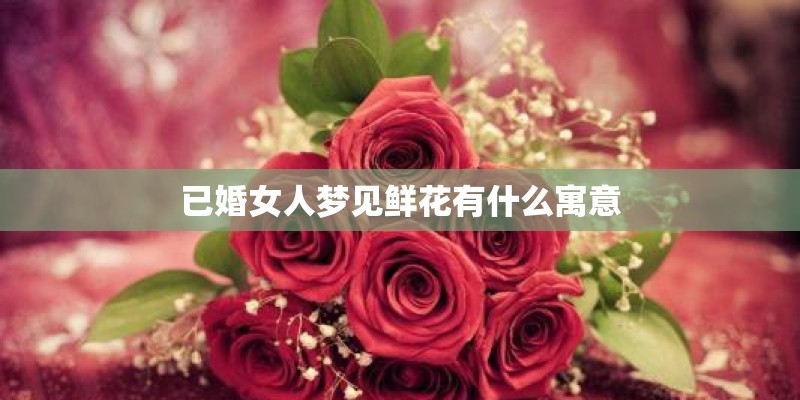 已婚女人梦见鲜花有什么寓意