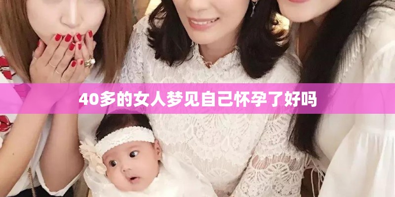 40多的女人梦见自己怀孕了好吗
