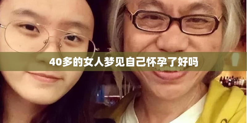 40多的女人梦见自己怀孕了好吗