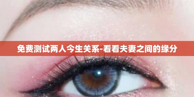 免费测试两人今生关系-看看夫妻之间的缘分