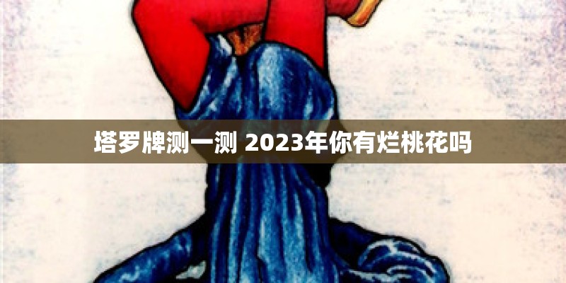 塔罗牌测一测 2023年你有烂桃花吗