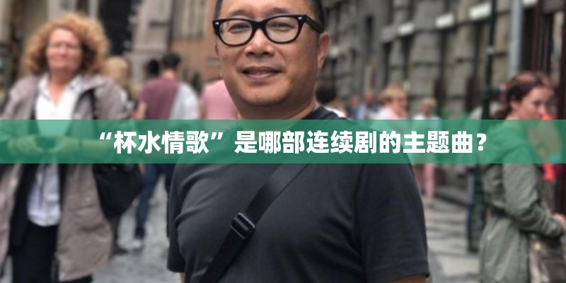 “杯水情歌”是哪部连续剧的主题曲？