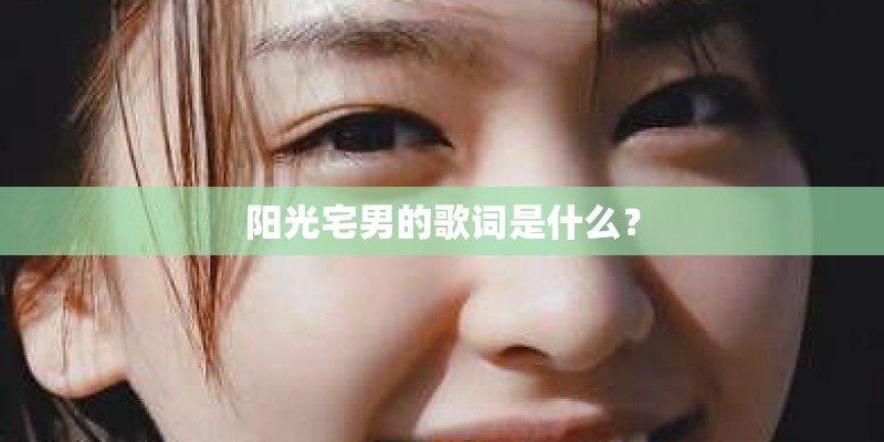 阳光宅男的歌词是什么？