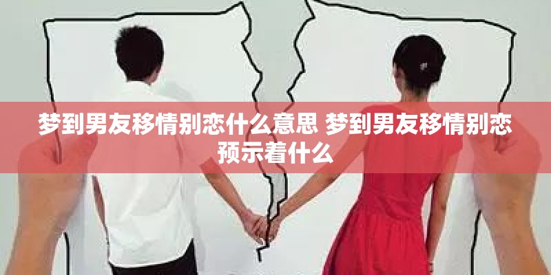 梦到男友移情别恋什么意思 梦到男友移情别恋预示着什么