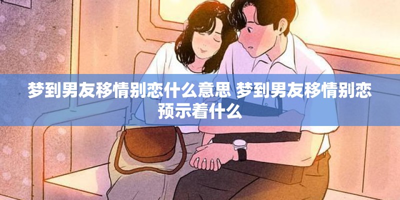 梦到男友移情别恋什么意思 梦到男友移情别恋预示着什么