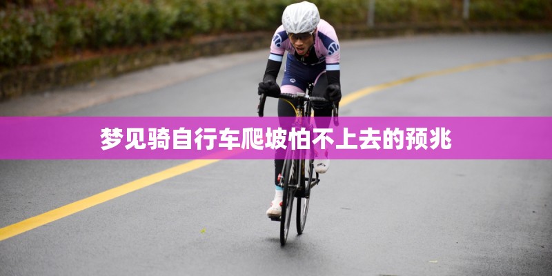 梦见骑自行车爬坡怕不上去的预兆
