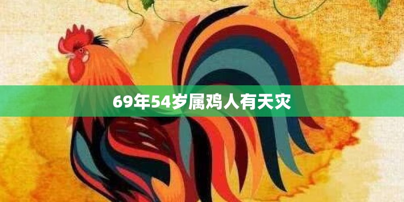 69年54岁属鸡人有天灾