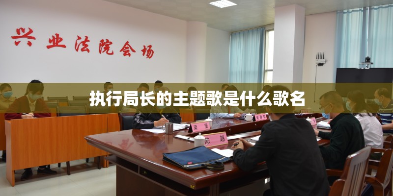 执行局长的主题歌是什么歌名