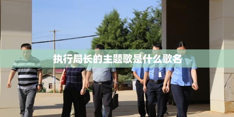 执行局长的主题歌是什么歌名